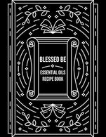 Blessed Be Essential Oils Recipe Book: Blank Recipe Template Notebook To Write In Own Natural Home And Wellness Remedies Uses For Aromatherapy And B