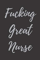 Fucking Great Nurse: Blank Lined Journal Notebook. Nurse Graduation Gifts. Congratulations Gift for Nursing Graduates. Gift Idea for BSN LVN RN CNA