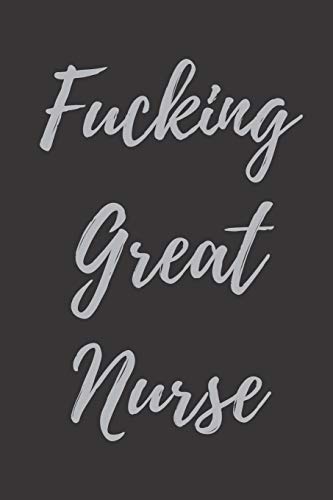 Fucking Great Nurse: Blank Lined Journal Notebook. Nurse Graduation Gifts. Congratulations Gift for Nursing Graduates. Gift Idea for BSN LVN RN CNA