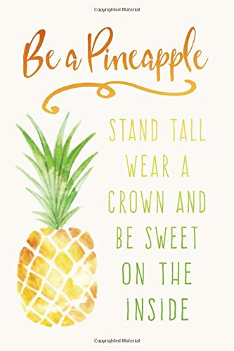 Be a Pineapple - Stand Tall Wear a Crown and be Sweet on the Inside: Inspirational Quote Notebook for Ladies