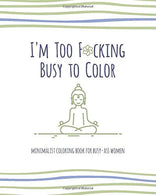 I'm Too F*cking Busy To Color: Minimalist Coloring Book for Busy-Ass Women