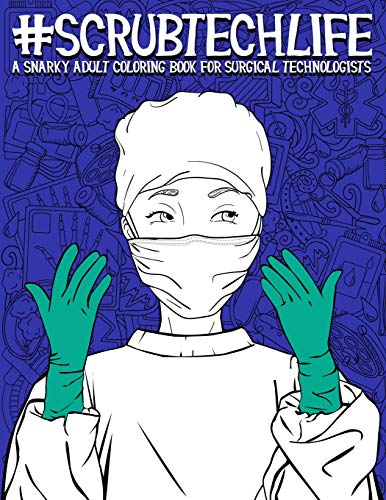 Scrub Tech Life: A Snarky Adult Coloring Book for Surgical Technologists: A Funny Coloring Book for Adults for Surgical Technicians & Operating