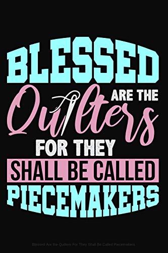 Blessed Are the Quilters For They Shall Be Called Piecemakers: Lined Journal Notebook for Quilters. Women Who Love to Sew and Make Quilts