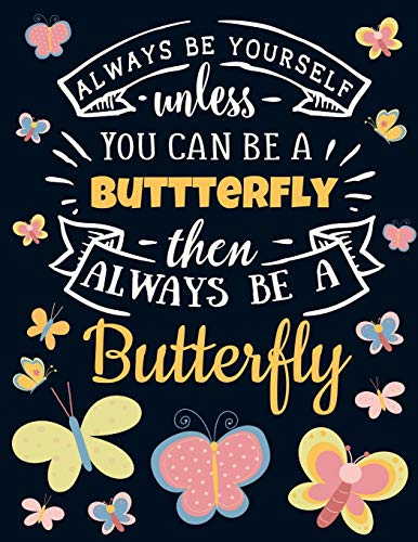 Always Be Yourself Unless You Can Be a Butterfly Then Always Be a Butterfly: Funny Motivational Butterfly Notebook For Girls & Women to Write In