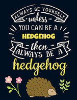 Always Be Yourself Unless You Can Be a Hedgehog Then Always Be a Hedgehog: Funny Motivational Hedgehog Notebook For Girls & Women to Write In |