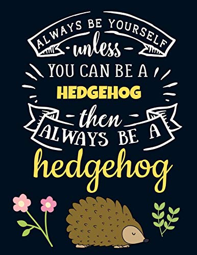 Always Be Yourself Unless You Can Be a Hedgehog Then Always Be a Hedgehog: Funny Motivational Hedgehog Notebook For Girls & Women to Write In |