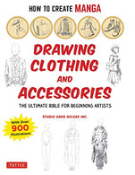 How to Create Manga: Drawing Clothing and Accessories: The Ultimate Bible for Beginning Artists. with over 900 Illustrations