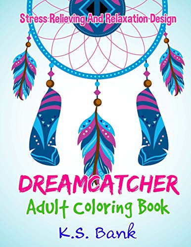 Dreamcatcher Adult Coloring Book by K.S. Bank Stress Relieving and Relaxation: 50 Dreamcatcher Coloring Design For Stress Relieving. Relaxation And