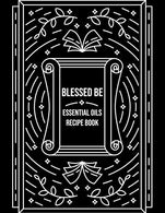 Blessed Be Essential Oils Recipe Book: Blank Recipe Template Notebook To Write In Own Natural Home And Wellness Remedies Uses For Aromatherapy And B