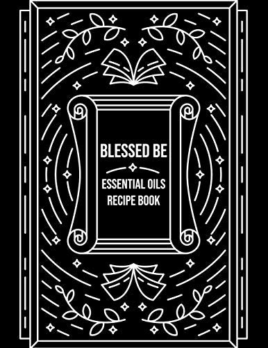 Blessed Be Essential Oils Recipe Book: Blank Recipe Template Notebook To Write In Own Natural Home And Wellness Remedies Uses For Aromatherapy And B