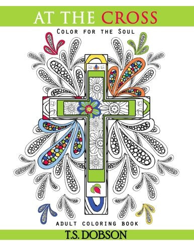 At The Cross: Color For the Soul Adult Coloring Book