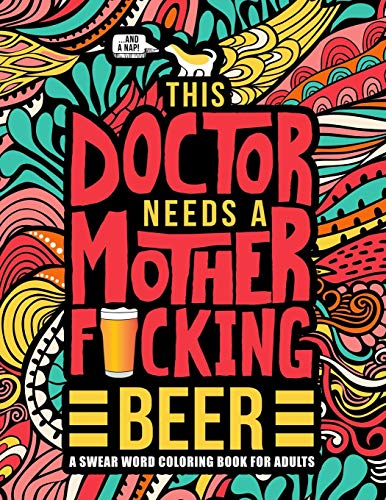 This Doctor Needs a Mother F*cking Beer: A Swear Word Coloring Book for Adults: A Funny Adult Coloring Book for Physicians. Medical Students & R