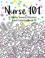 Nurse 101 A Snarky. Sweary. Hilarious Adult Coloring Book: A Kit of Coloring Quotes for Nurses (Adult Coloring Books) (Volume 4)