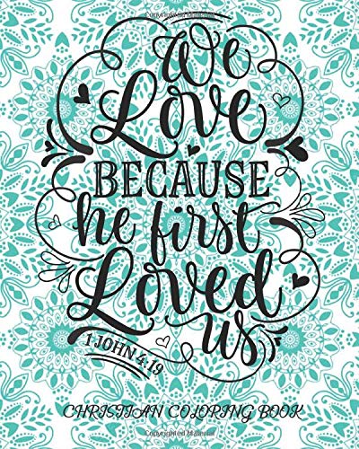 We Love Because He First Loved Us 1 John 4:19 Christian Coloring Book: Coloring Book For Adults Relaxation With Bible Verses Psalms Scriptures &