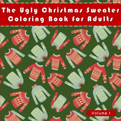 The Ugly Christmas Sweater Coloring Book For Adults: A Humorous Art Therapy Book for Relaxation and Calm (Fun. Hillarious and Unusual Ideas for Whit