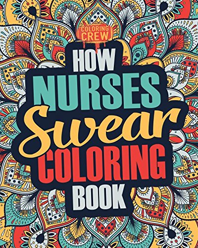 How Nurses Swear Coloring Book: A Funny. Irreverent. Clean Swear Word Nurse Coloring Book Gift Idea (Nurse Coloring Books) (Volume 1)