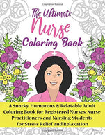 The Ultimate Nurse Coloring Book: A Snarky. Relatable & Humorous Adult Coloring Book For Registered Nurses. Nursing Students and Nurse Practitio