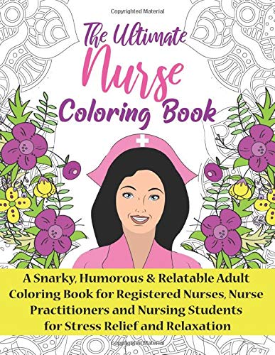 The Ultimate Nurse Coloring Book: A Snarky. Relatable & Humorous Adult Coloring Book For Registered Nurses. Nursing Students and Nurse Practitio
