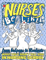 Nurses Be Like...: From Bedpans to Bleedouts. What They Didn't Tell You In Nursing School