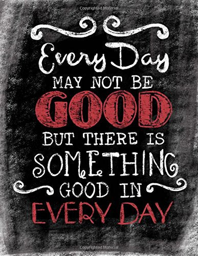 Every Day May Not Be Good. But There Is Something Good In Every Day: Inspirational ChalkBoard Art Quote Journal/Notebook; Quote With Black Glossy ..